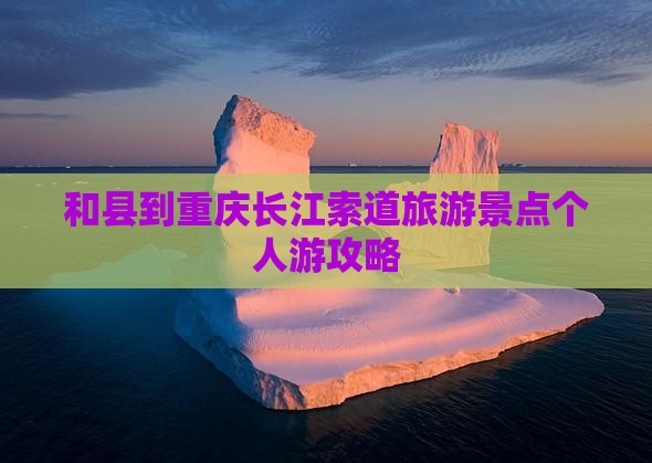 和县到重庆长江索道旅游景点个人游攻略