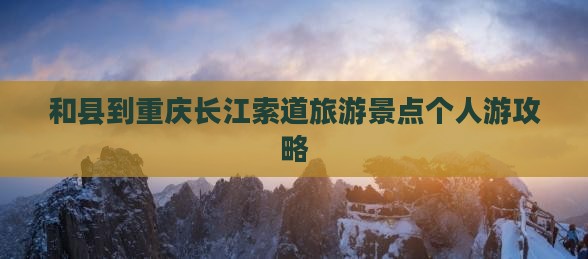 和县到重庆长江索道旅游景点个人游攻略
