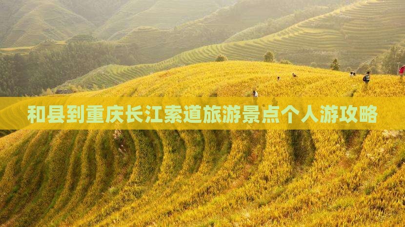 和县到重庆长江索道旅游景点个人游攻略