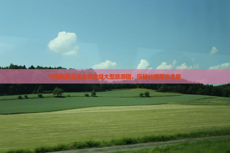 毕节到重庆龙水峡地缝大型旅游团，探秘壮观景点之旅
