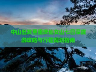 中山出发至重庆仙女山七日深度游攻略与行程规划指南