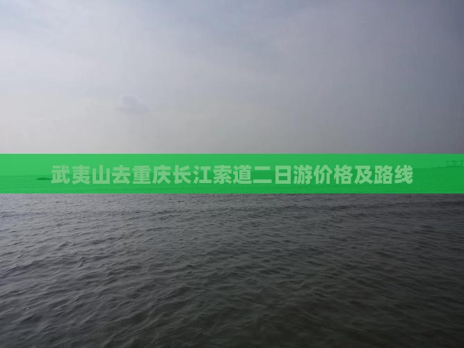武夷山去重庆长江索道二日游价格及路线