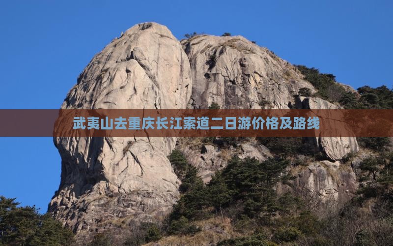 武夷山去重庆长江索道二日游价格及路线
