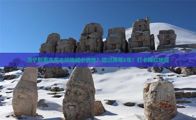 济宁到重庆龙水峡地缝必去地？错过再等3年！打卡网红地缝