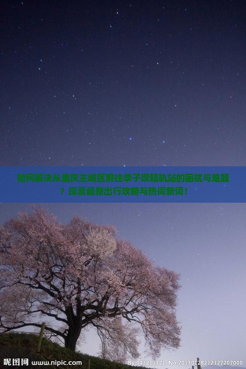 如何解决从重庆主城区前往李子坝轻轨站的困扰与难题？探索最新出行攻略与热词新词！