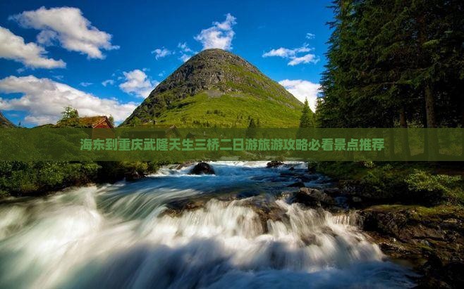 海东到重庆武隆天生三桥二日游旅游攻略必看景点推荐
