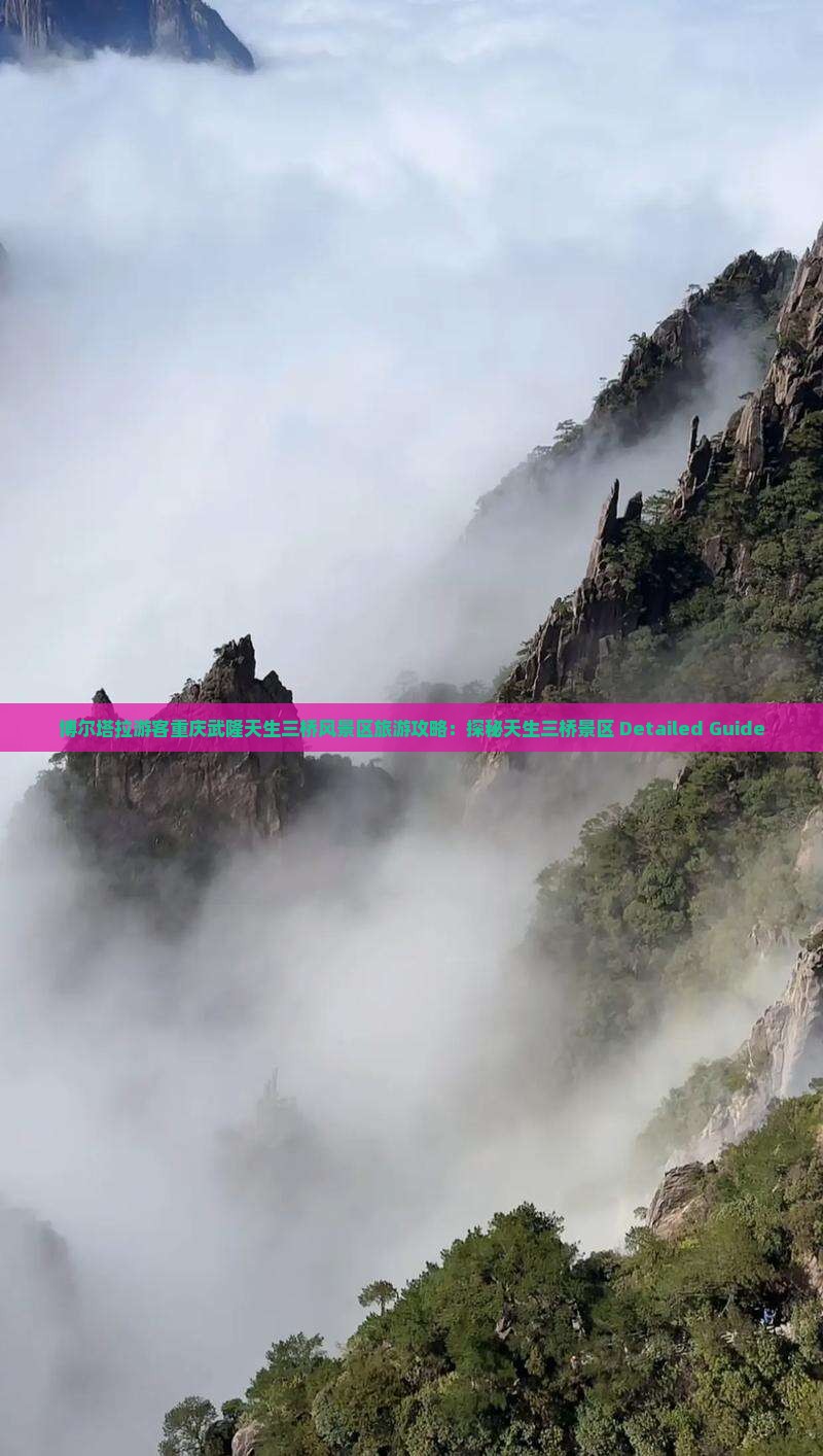 博尔塔拉游客重庆武隆天生三桥风景区旅游攻略：探秘天生三桥景区 Detailed Guide