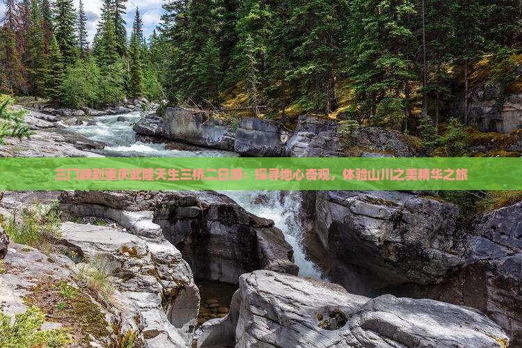 三门峡到重庆武隆天生三桥二日游：探寻地心奇观，体验山川之美精华之旅