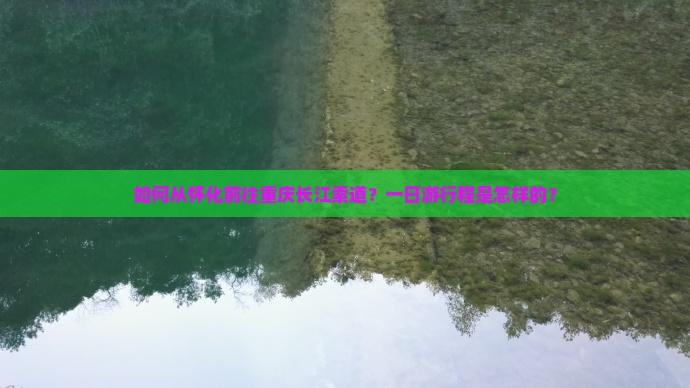 如何从怀化前往重庆长江索道？一日游行程是怎样的？