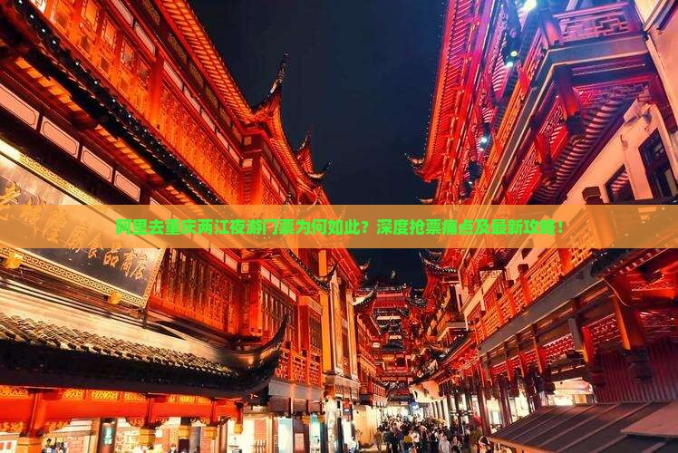 阿里去重庆两江夜游门票为何如此？深度抢票痛点及最新攻略！