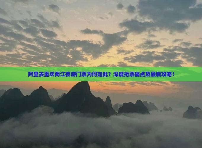 阿里去重庆两江夜游门票为何如此？深度抢票痛点及最新攻略！