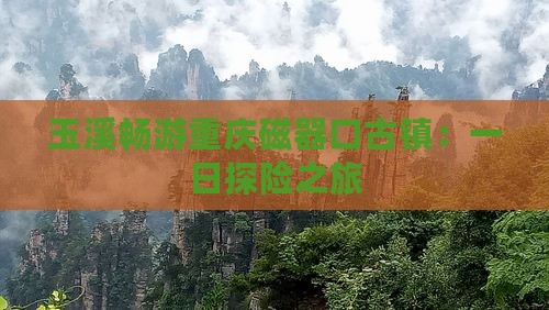 玉溪畅游重庆磁器口古镇：一日探险之旅