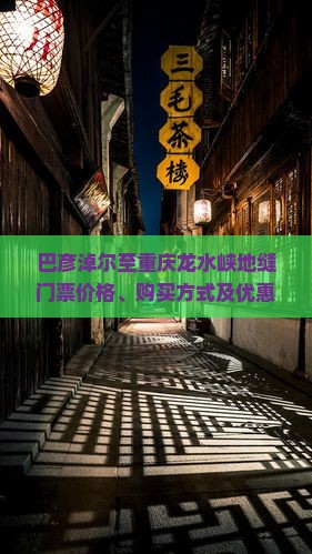 巴彦淖尔至重庆龙水峡地缝门票价格、购买方式及优惠政策详解？