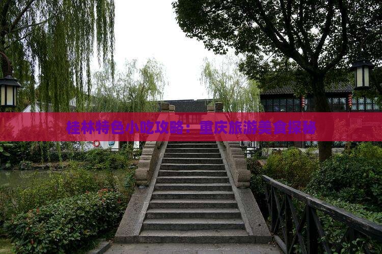 桂林特色小吃攻略:重庆旅游美食探秘 桂林特色小吃攻略:重庆旅游美食探秘