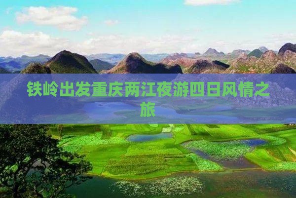 铁岭出发重庆两江夜游四日风情之旅 铁岭出发重庆两江夜游四日风情之旅
