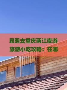 昆明去重庆两江夜游旅游小吃攻略:在哪里坐船畅游两江夜景 昆明去重庆两江夜游旅游小吃攻略:在哪里坐船畅游两江夜景
