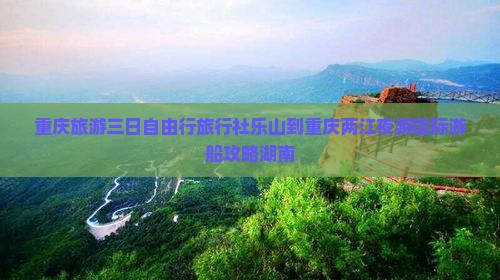 重庆旅游三日自由行旅行社乐山到重庆两江夜游国际游船攻略湖南