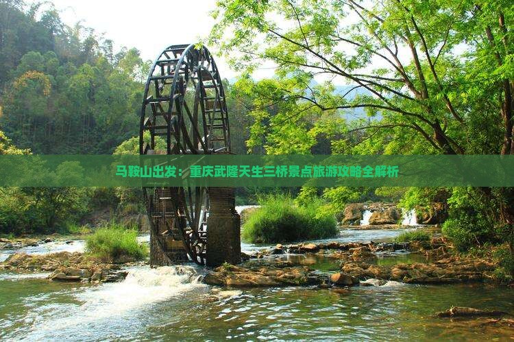 马鞍山出发：重庆武隆天生三桥景点旅游攻略全解析