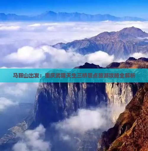 马鞍山出发：重庆武隆天生三桥景点旅游攻略全解析