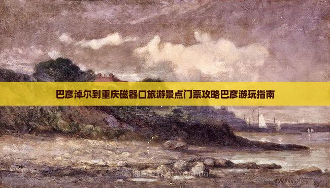 巴彦淖尔到重庆磁器口旅游景点门票攻略巴彦游玩指南
