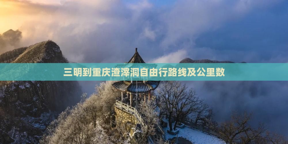 三明到重庆渣滓洞自由行路线及公里数