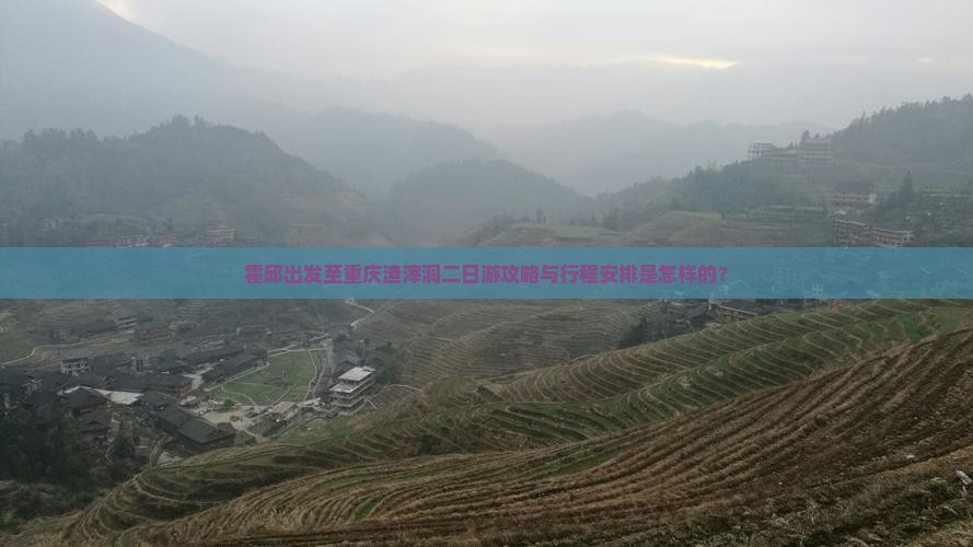 霍邱出发至重庆渣滓洞二日游攻略与行程安排是怎样的？