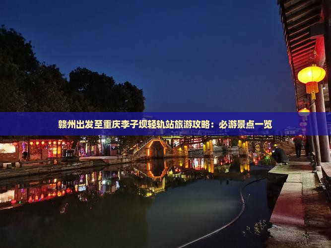 赣州出发至重庆李子坝轻轨站旅游攻略：必游景点一览