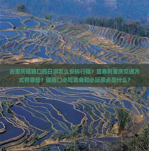 去重庆磁器口四日游怎么安排行程？宜春到重庆交通方式有哪些？磁器口必吃美食和必玩景点是什么？