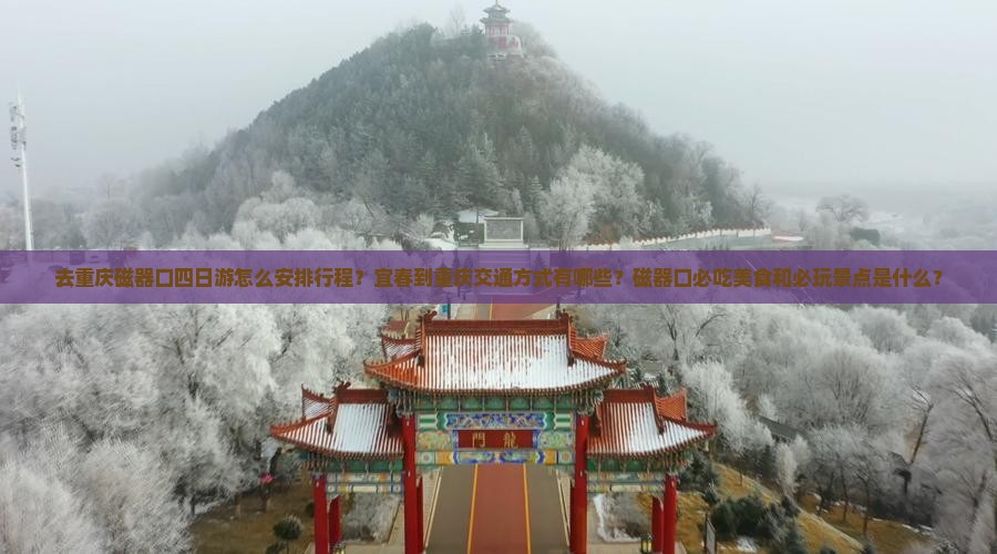 去重庆磁器口四日游怎么安排行程？宜春到重庆交通方式有哪些？磁器口必吃美食和必玩景点是什么？