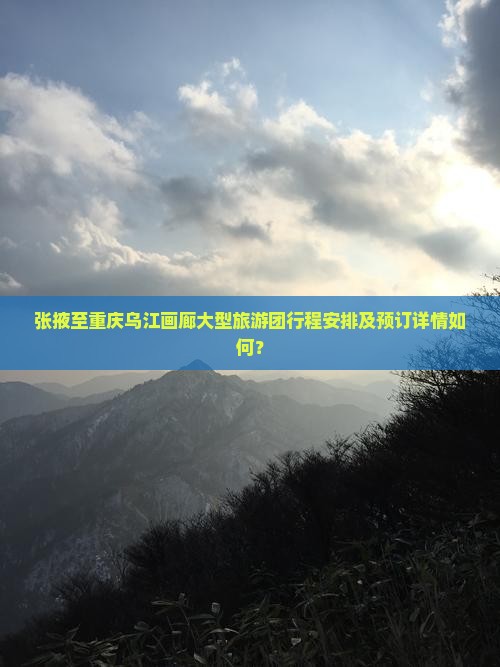 张掖至重庆乌江画廊大型旅游团行程安排及预订详情如何？