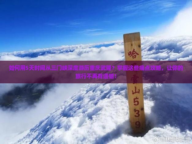 如何用5天时间从三门峡深度游历重庆武隆？掌握这些痛点攻略，让你的旅行不再有遗憾！