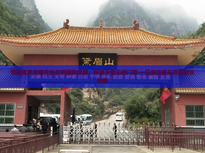 节到重庆武隆天生三桥团体旅游，探索天生三桥门票+一日游攻略与游玩时长指南
