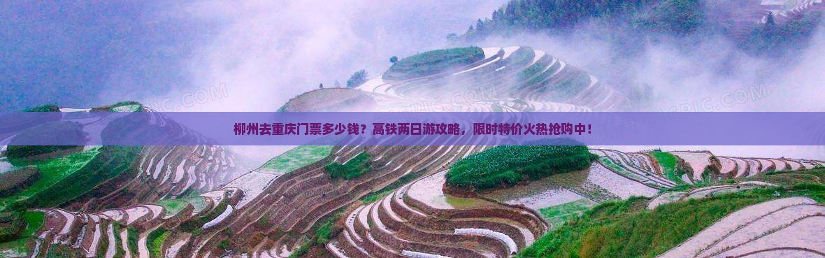 柳州去重庆门票多少钱？高铁两日游攻略，限时特价火热抢购中！