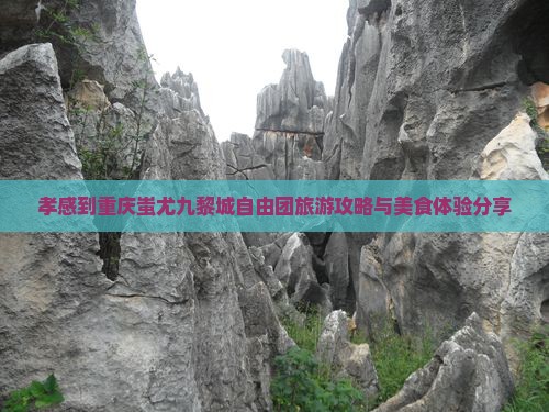 孝感到重庆蚩尤九黎城自由团旅游攻略与美食体验分享