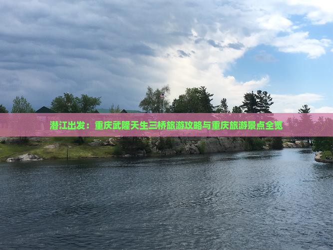 潜江出发：重庆武隆天生三桥旅游攻略与重庆旅游景点全览
