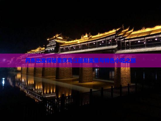丹东出发探秘重庆乌江画廊美景与特色小吃之旅