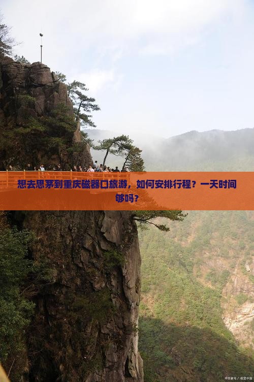 想去思茅到重庆磁器口旅游,如何安排行程?一天时间够吗? 想去思茅到重庆磁器口旅游,如何安排行程?一天时间够吗?
