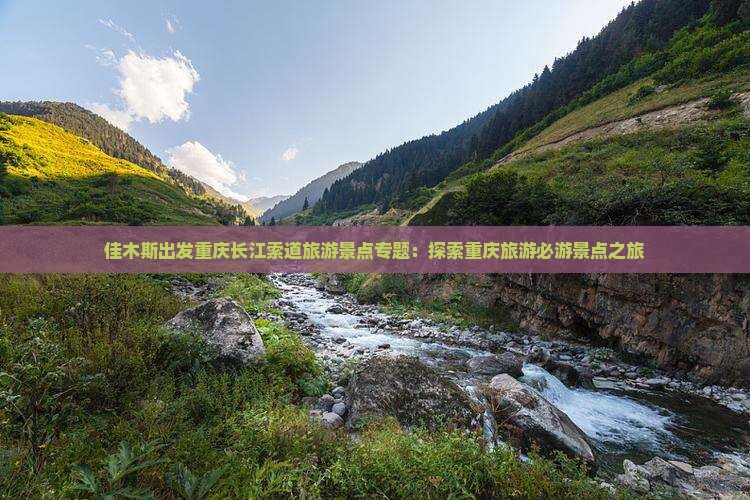 佳木斯出发重庆长江索道旅游景点专题：探索重庆旅游必游景点之旅