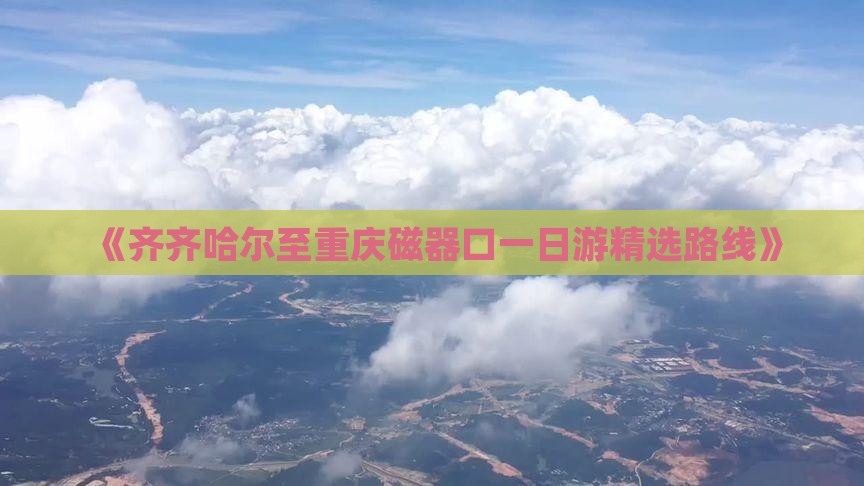 《齐齐哈尔至重庆磁器口一日游精选路线》