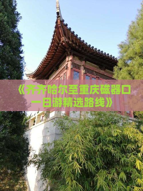 《齐齐哈尔至重庆磁器口一日游精选路线》