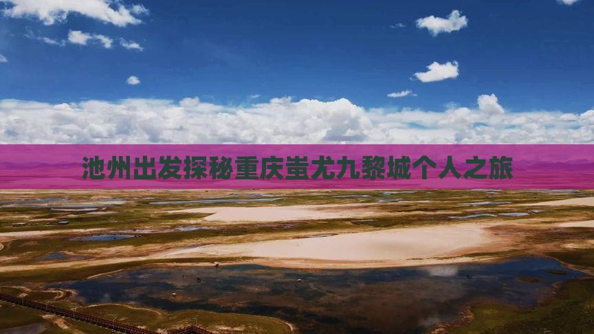 池州出发探秘重庆蚩尤九黎城个人之旅