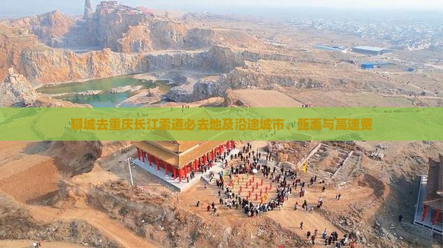 聊城去重庆长江索道必去地及沿途城市、距离与高速费