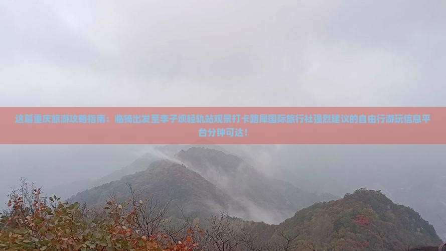 这篇重庆旅游攻略指南：临猗出发至李子坝轻轨站观景打卡路犀国际旅行社强烈建议的自由行游玩信息平台分钟可达！