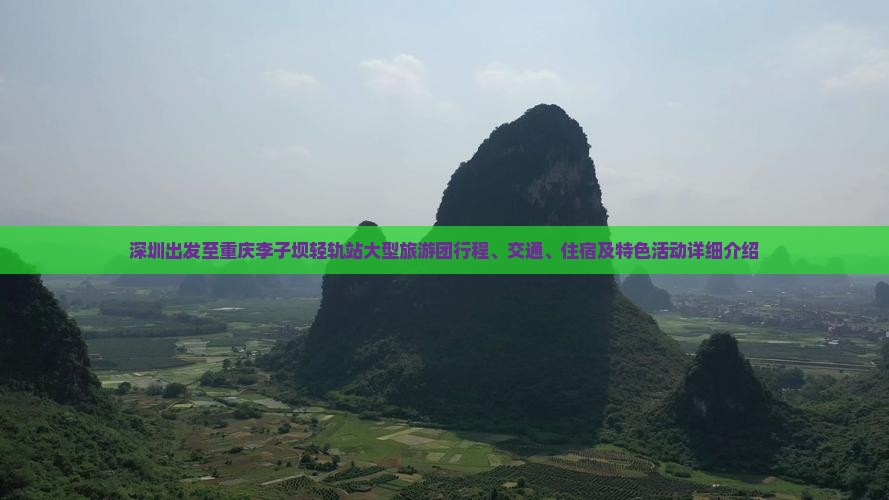 深圳出发至重庆李子坝轻轨站大型旅游团行程、交通、住宿及特色活动详细介绍