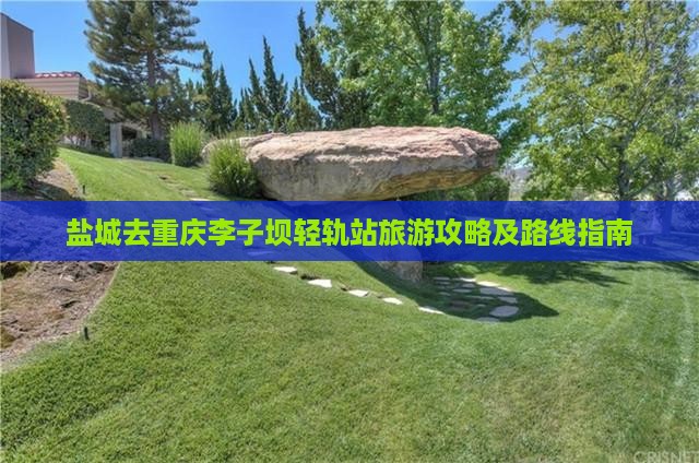盐城去重庆李子坝轻轨站旅游攻略及路线指南