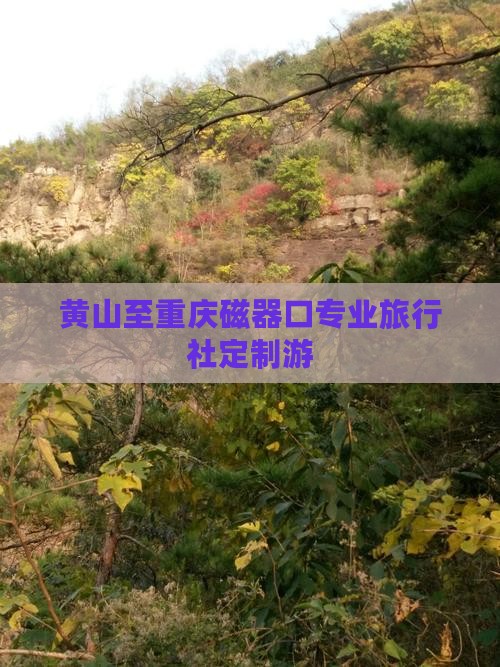 黄山至重庆磁器口专业旅行社定制游
