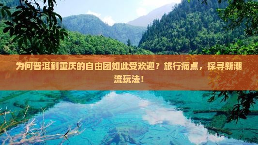 为何普洱到重庆的自由团如此受欢迎？旅行痛点，探寻新潮流玩法！