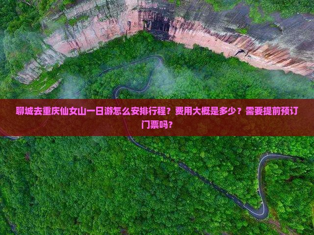 聊城去重庆仙女山一日游怎么安排行程？费用大概是多少？需要提前预订门票吗？