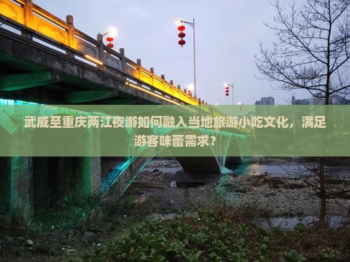 武威至重庆两江夜游如何融入当地旅游小吃文化，满足游客味蕾需求？