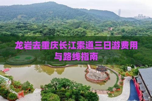 龙岩去重庆长江索道三日游费用与路线指南